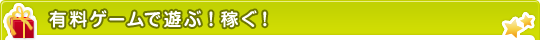 有料ゲームで遊ぶ！稼ぐ！